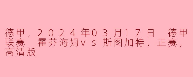 德甲，2024年03月17日 德甲联赛 霍芬海姆vs斯图加特，正赛，高清版